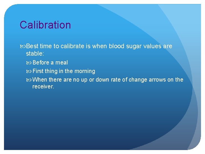 Calibration Best time to calibrate is when blood sugar values are stable: Before a