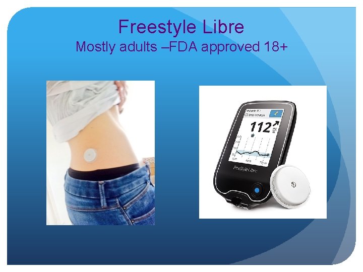 Freestyle Libre Mostly adults –FDA approved 18+ 