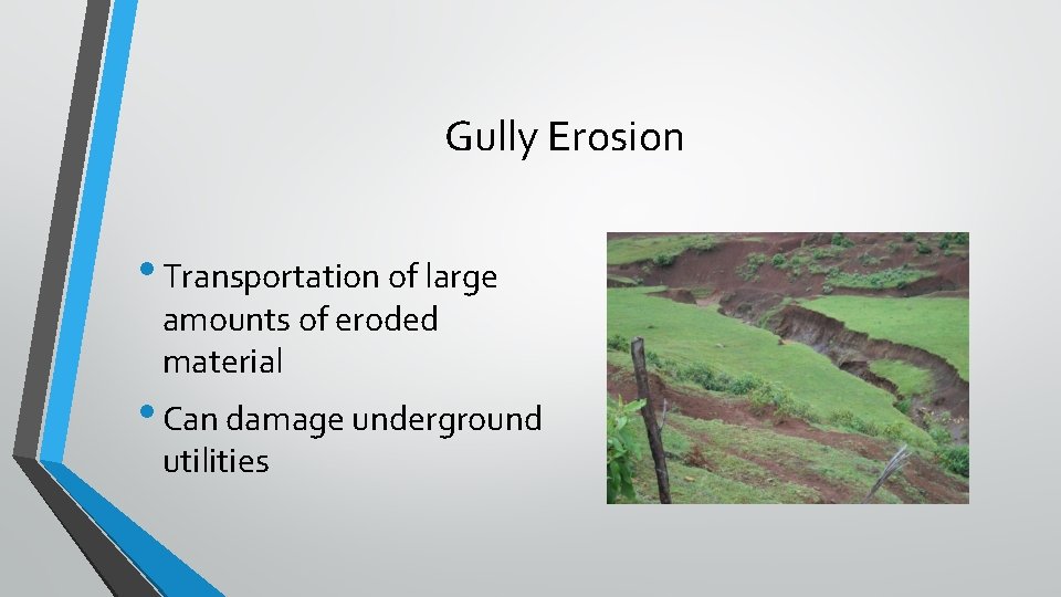 Gully Erosion • Transportation of large amounts of eroded material • Can damage underground