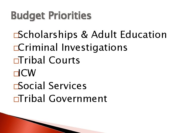 Budget Priorities �Scholarships & Adult Education �Criminal Investigations �Tribal Courts �ICW �Social Services �Tribal