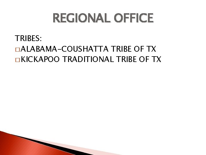 REGIONAL OFFICE TRIBES: � ALABAMA-COUSHATTA TRIBE OF TX � KICKAPOO TRADITIONAL TRIBE OF TX