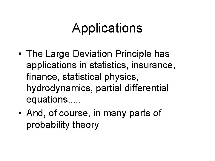 Applications • The Large Deviation Principle has applications in statistics, insurance, finance, statistical physics,