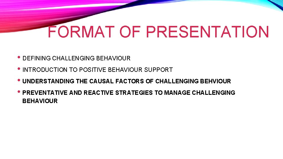 FORMAT OF PRESENTATION • DEFINING CHALLENGING BEHAVIOUR • INTRODUCTION TO POSITIVE BEHAVIOUR SUPPORT •