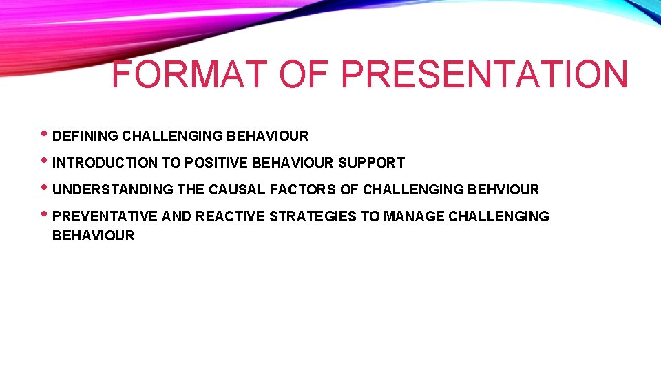 FORMAT OF PRESENTATION • DEFINING CHALLENGING BEHAVIOUR • INTRODUCTION TO POSITIVE BEHAVIOUR SUPPORT •