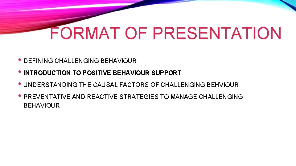 FORMAT OF PRESENTATION • DEFINING CHALLENGING BEHAVIOUR • INTRODUCTION TO POSITIVE BEHAVIOUR SUPPORT •