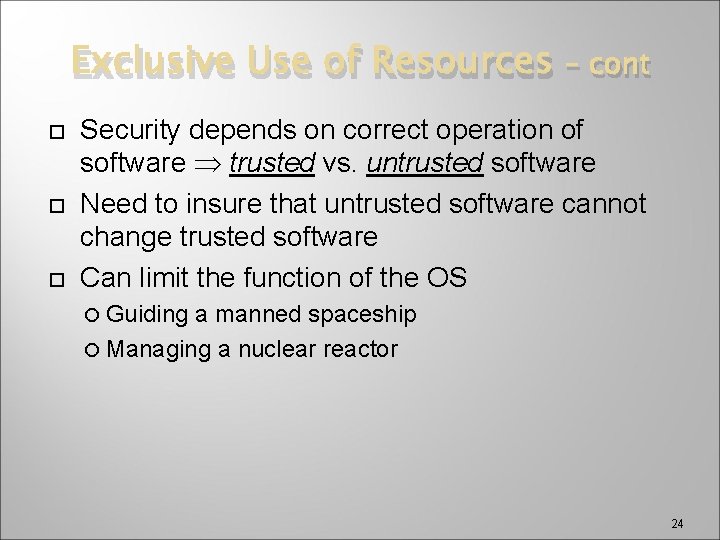 Exclusive Use of Resources – cont Security depends on correct operation of software trusted