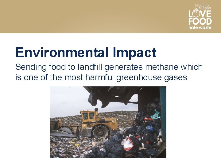 Environmental Impact Sending food to landfill generates methane which is one of the most