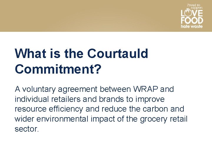 What is the Courtauld Commitment? A voluntary agreement between WRAP and individual retailers and