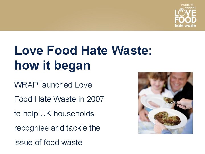 Love Food Hate Waste: how it began WRAP launched Love Food Hate Waste in