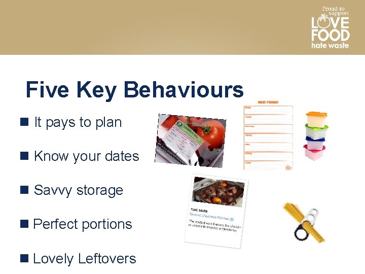 Five Key Behaviours It pays to plan Know your dates Savvy storage Perfect portions