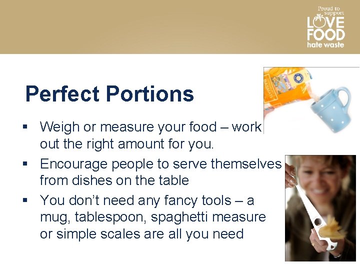 Perfect Portions § Weigh or measure your food – work out the right amount
