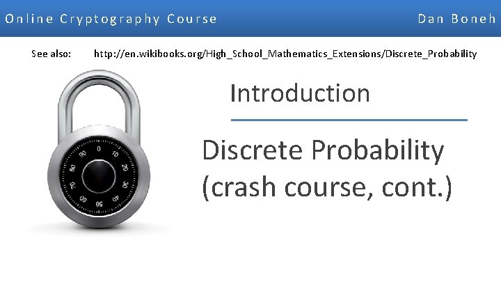 Online Cryptography Course Dan Boneh See also: http: //en. wikibooks. org/High_School_Mathematics_Extensions/Discrete_Probability Introduction Discrete Probability
