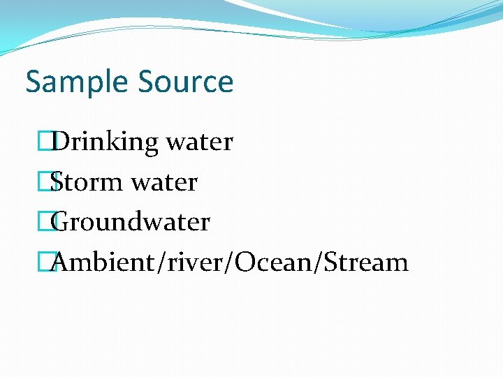 Sample Source �Drinking water �Storm water �Groundwater �Ambient/river/Ocean/Stream Sample Source �Drinking water �Storm water �Groundwater �Ambient/river/Ocean/Stream