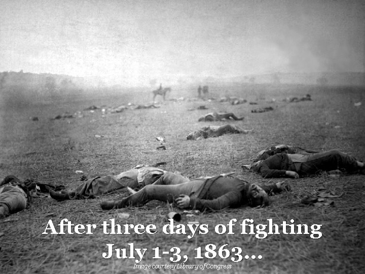After three days of fighting July 1 -3, 1863… Image courtesy Library of Congress