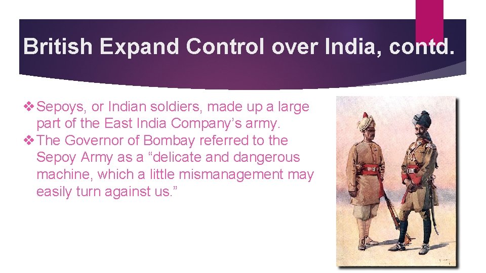 British Expand Control over India, contd. v Sepoys, or Indian soldiers, made up a