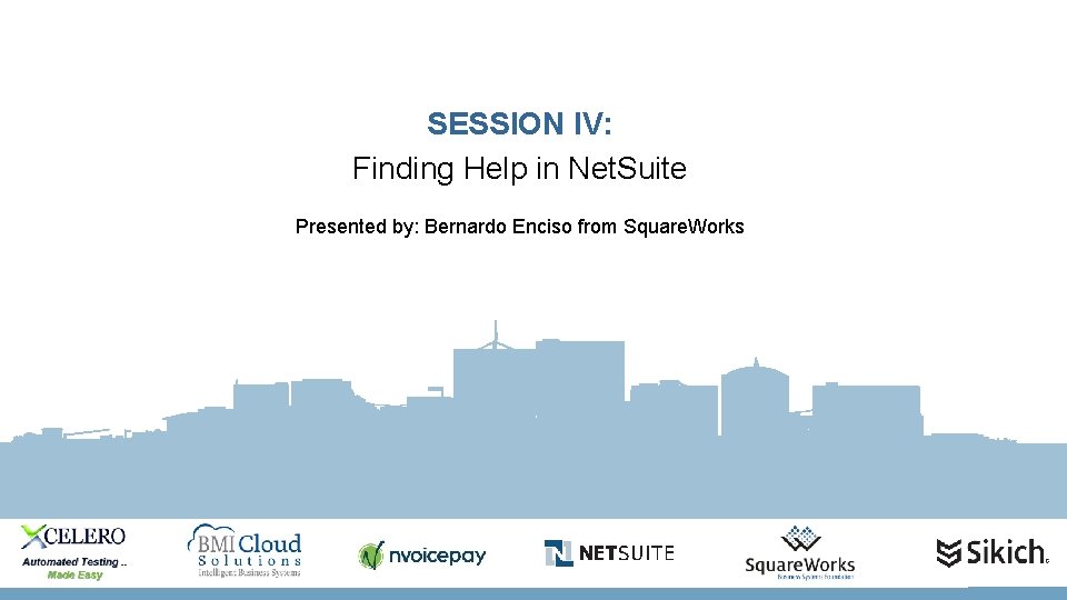 SESSION IV: Finding Help in Net. Suite Presented by: Bernardo Enciso from Square. Works
