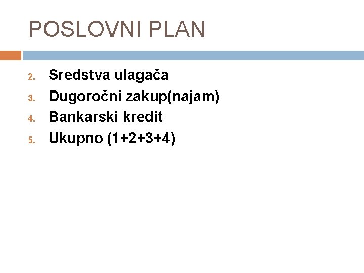 POSLOVNI PLAN 2. 3. 4. 5. Sredstva ulagača Dugoročni zakup(najam) Bankarski kredit Ukupno (1+2+3+4)