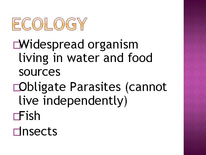 �Widespread organism living in water and food sources �Obligate Parasites (cannot live independently) �Fish
