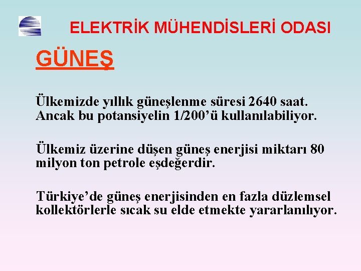 ELEKTRİK MÜHENDİSLERİ ODASI GÜNEŞ Ülkemizde yıllık güneşlenme süresi 2640 saat. Ancak bu potansiyelin 1/200’ü