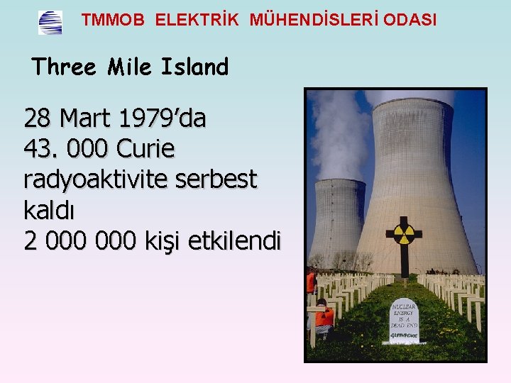 TMMOB ELEKTRİK MÜHENDİSLERİ ODASI Three Mile Island 28 Mart 1979’da 43. 000 Curie radyoaktivite