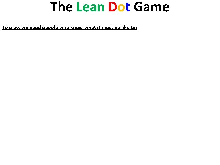 The Lean Dot Game To play, we need people who know what it must