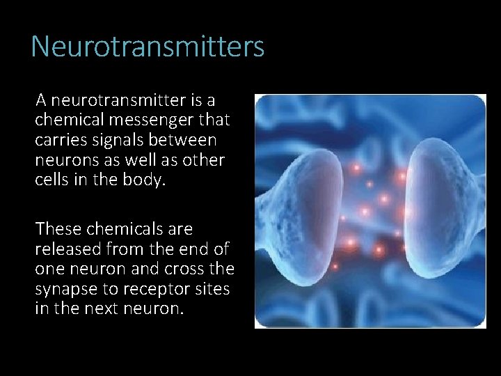 Neurotransmitters A neurotransmitter is a chemical messenger that carries signals between neurons as well