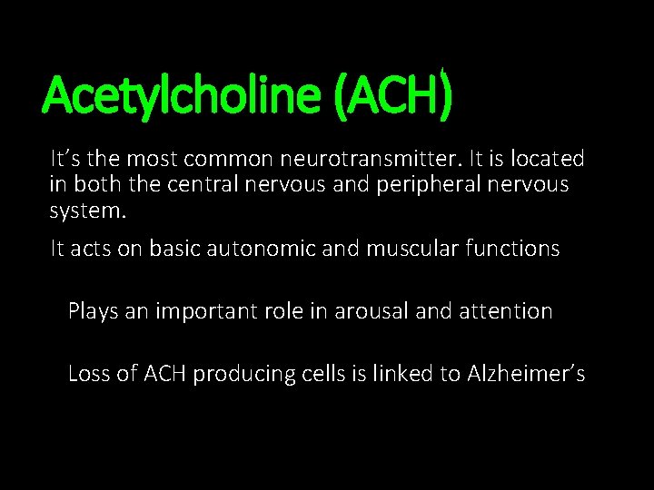 Acetylcholine (ACH) It’s the most common neurotransmitter. It is located in both the central