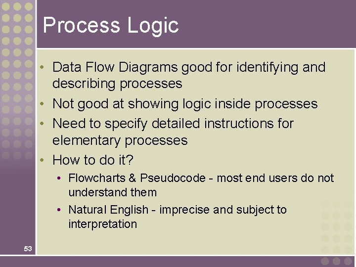 Process Logic • Data Flow Diagrams good for identifying and describing processes • Not