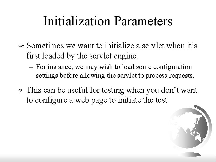 Initialization Parameters F Sometimes we want to initialize a servlet when it’s first loaded