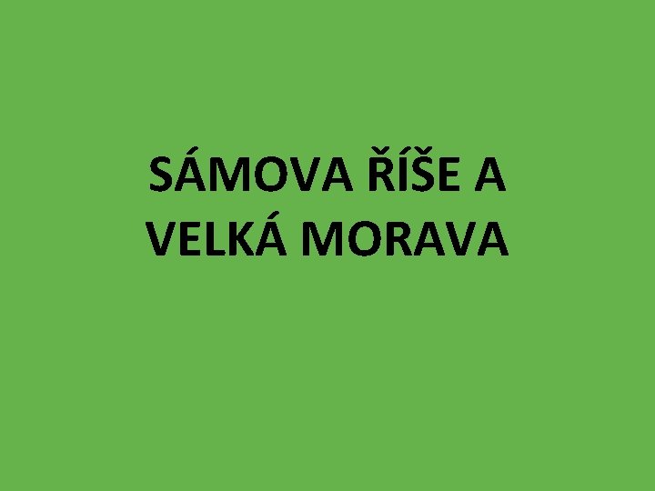 SÁMOVA ŘÍŠE A VELKÁ MORAVA 