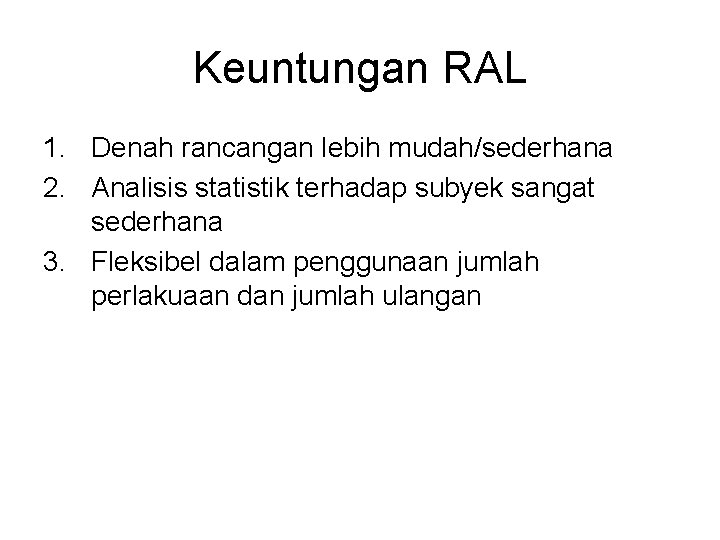 Keuntungan RAL 1. Denah rancangan lebih mudah/sederhana 2. Analisis statistik terhadap subyek sangat sederhana