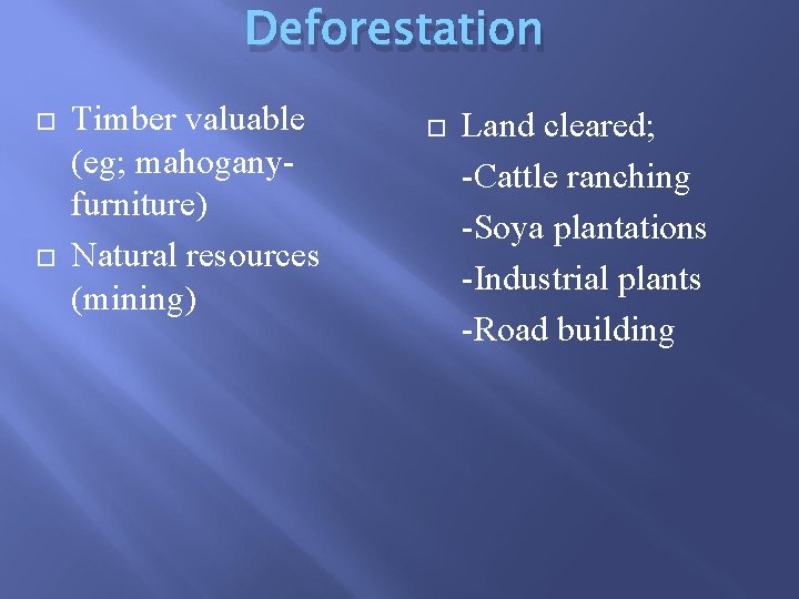Deforestation Timber valuable (eg; mahoganyfurniture) Natural resources (mining) Land cleared; -Cattle ranching -Soya plantations