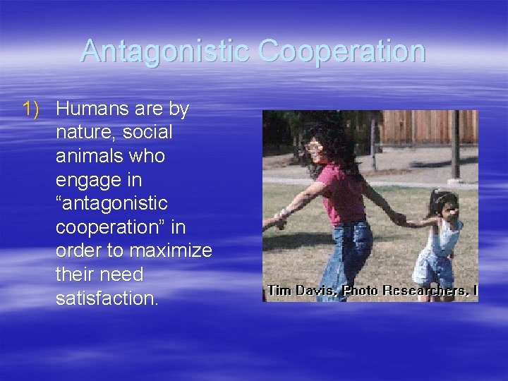 Antagonistic Cooperation 1) Humans are by nature, social animals who engage in “antagonistic cooperation”