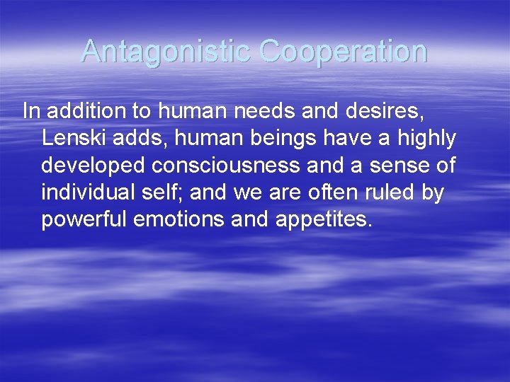 Antagonistic Cooperation In addition to human needs and desires, Lenski adds, human beings have