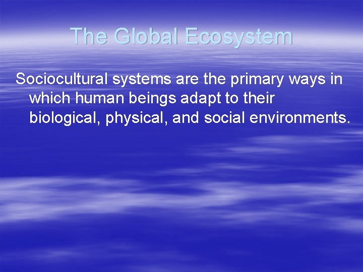 The Global Ecosystem Sociocultural systems are the primary ways in which human beings adapt