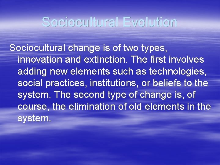 Sociocultural Evolution Sociocultural change is of two types, innovation and extinction. The first involves