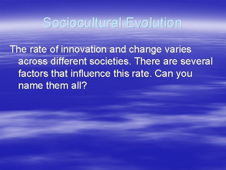 Sociocultural Evolution The rate of innovation and change varies across different societies. There are