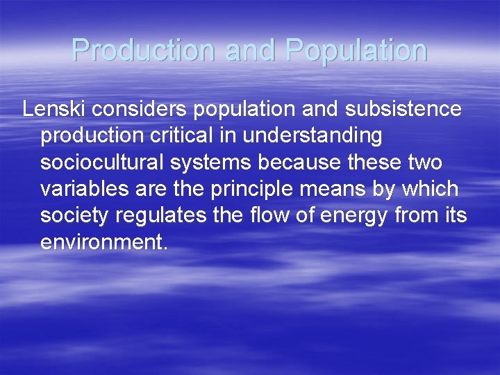 Production and Population Lenski considers population and subsistence production critical in understanding sociocultural systems
