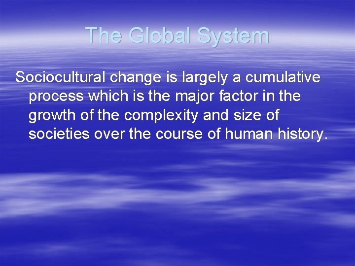The Global System Sociocultural change is largely a cumulative process which is the major