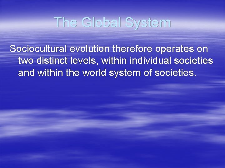 The Global System Sociocultural evolution therefore operates on two distinct levels, within individual societies