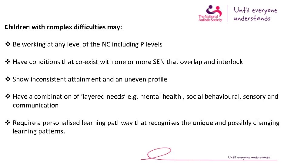 Children with complex difficulties may: v Be working at any level of the NC