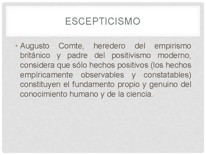 ESCEPTICISMO • Augusto Comte, heredero del empirismo británico y padre del positivismo moderno, considera