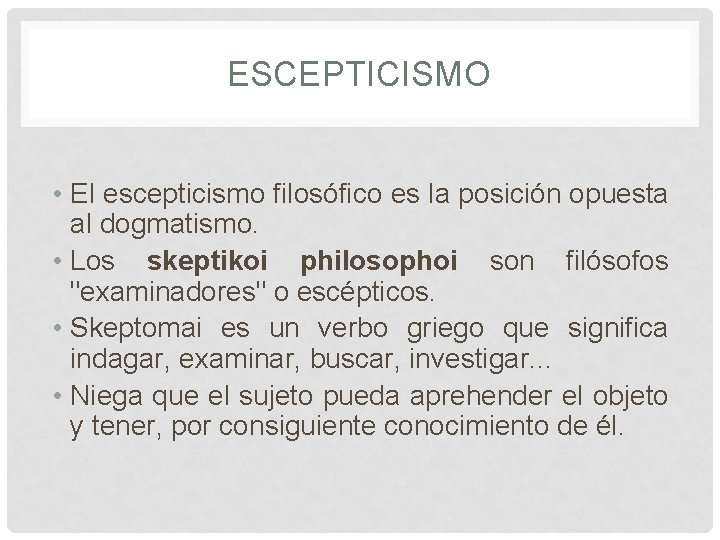 ESCEPTICISMO • El escepticismo filosófico es la posición opuesta al dogmatismo. • Los skeptikoi