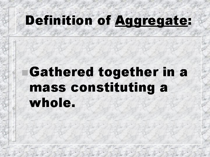Definition of Aggregate: n Gathered together in a mass constituting a whole. 