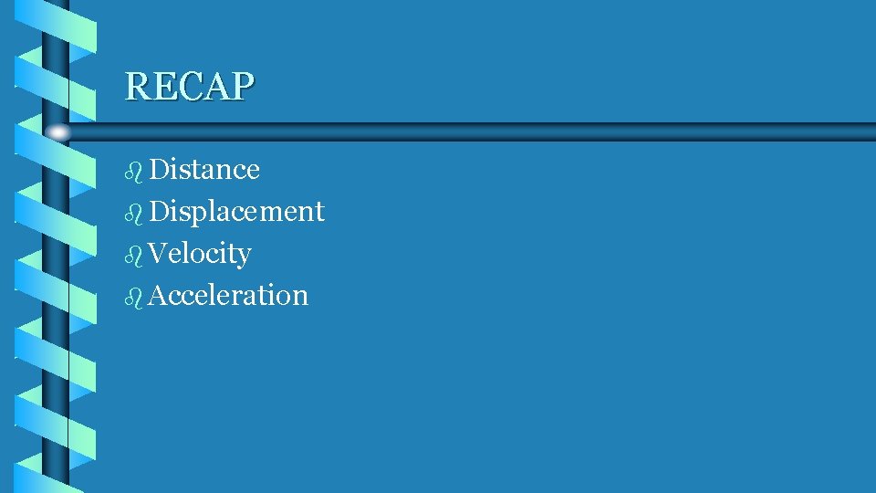 RECAP b Distance b Displacement b Velocity b Acceleration RECAP b Distance b Displacement b Velocity b Acceleration