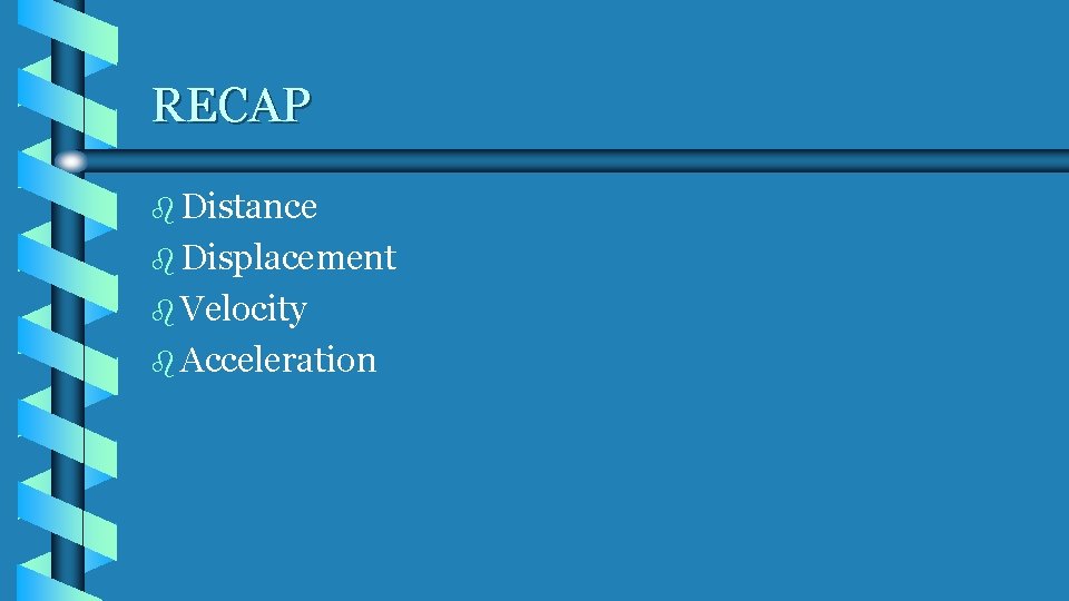 RECAP b Distance b Displacement b Velocity b Acceleration 