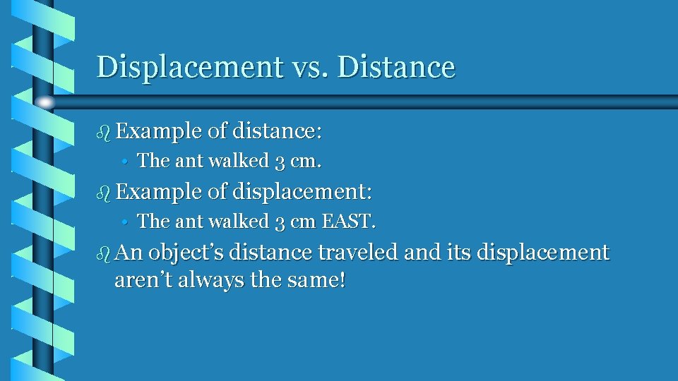 Displacement vs. Distance b Example of distance: • The ant walked 3 cm. b Displacement vs. Distance b Example of distance: • The ant walked 3 cm. b