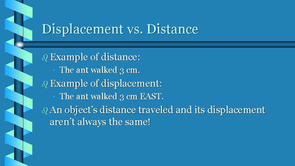 Displacement vs. Distance b Example of distance: • The ant walked 3 cm. b