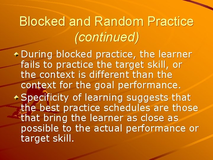 Blocked and Random Practice (continued) During blocked practice, the learner fails to practice the