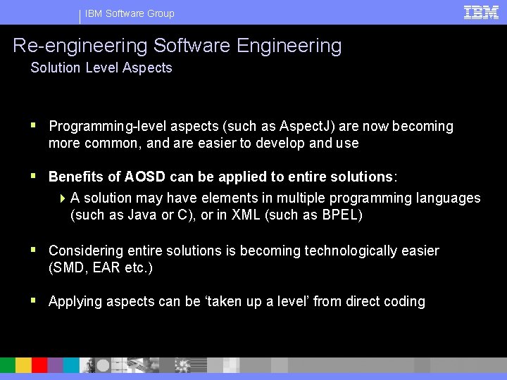 IBM Software Group Re-engineering Software Engineering Solution Level Aspects § Programming-level aspects (such as